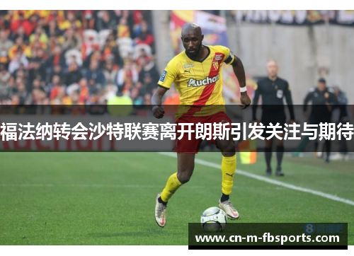 福法纳转会沙特联赛离开朗斯引发关注与期待