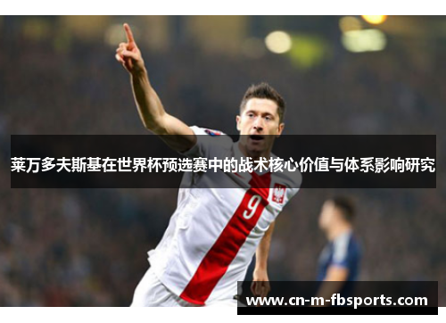 莱万多夫斯基在世界杯预选赛中的战术核心价值与体系影响研究 莱万多夫斯基在世界杯预选赛中的战术核心价值与体系影响研究
