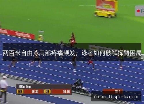 两百米自由泳肩部疼痛频发，泳者如何破解挥臂困局