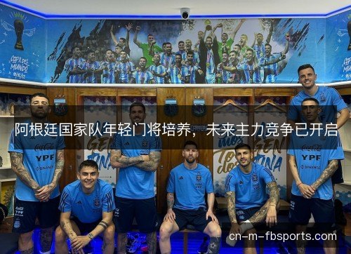 阿根廷国家队年轻门将培养，未来主力竞争已开启