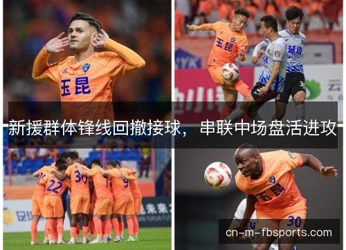 新援群体锋线回撤接球，串联中场盘活进攻