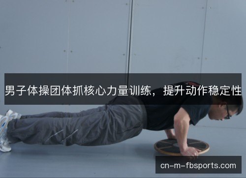 男子体操团体抓核心力量训练，提升动作稳定性